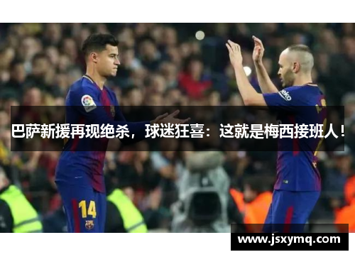 巴萨新援再现绝杀，球迷狂喜：这就是梅西接班人！